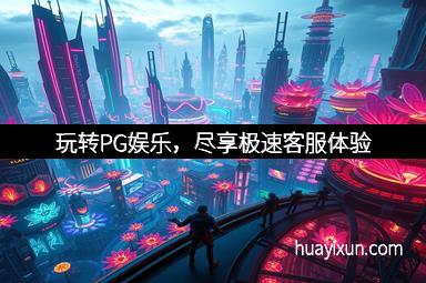 玩转PG娱乐，尽享极速客服体验