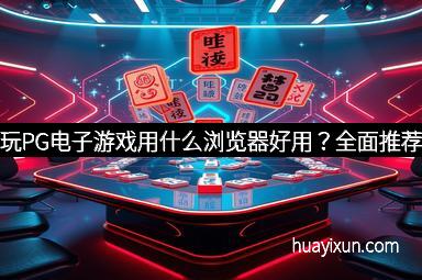 玩PG电子游戏用什么浏览器好用？全面推荐